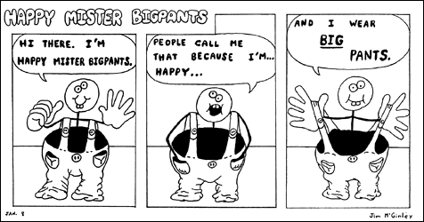 He's happy, and he wears big pants.
